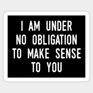 I Am Under No Obligation To Make Sense To You Magnet